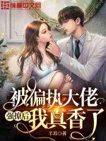 被偏执大佬强撩后我真香了百度 被偏执大佬强撩后我真香了百度