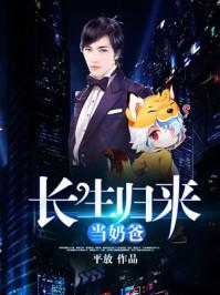 长生归来当奶爸全文免费阅读无弹窗 长生归来当奶爸全文免费阅读无弹窗