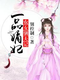 一品嫡妃农女驯夫记全文免费阅读 一品嫡妃农女驯夫记全文免费阅读