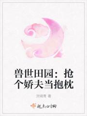 兽世抢来的媳妇会种田 兽世抢来的媳妇会种田