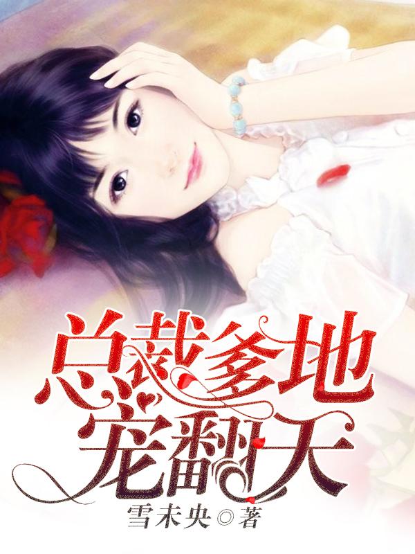 总裁爹地宠炸天全文免费阅读 总裁爹地宠炸天全文免费阅读