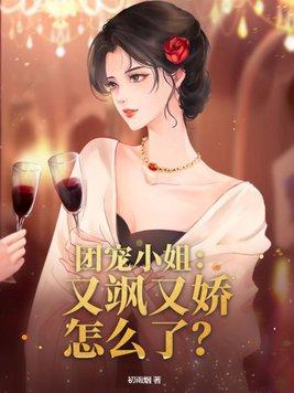 团宠小姐又飒又娇怎么了漫画 团宠小姐又飒又娇怎么了漫画