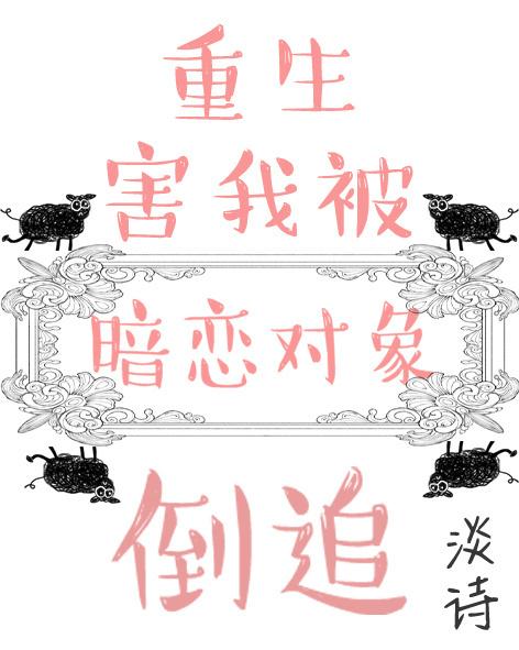 重生后暗恋对象赖上我 重生后暗恋对象赖上我