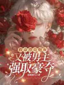 救命漂亮炮灰又被男主强取豪夺免费 救命漂亮炮灰又被男主强取豪夺免费