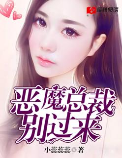 恶魔总裁别玩我全文免费阅读 恶魔总裁别玩我全文免费阅读