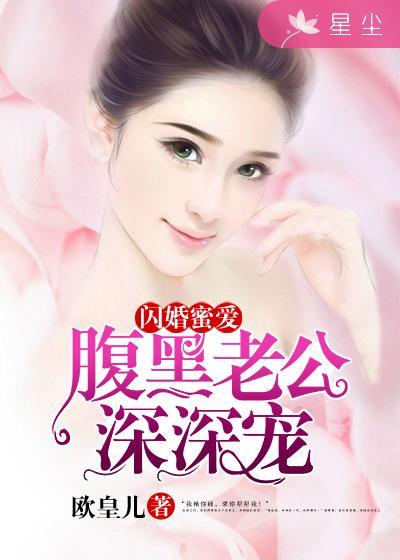 闪婚蜜爱腹黑老公好难缠 闪婚蜜爱腹黑老公好难缠