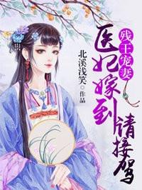 残王宠妻医妃嫁到请接驾全文免费阅读 残王宠妻医妃嫁到请接驾全文免费阅读