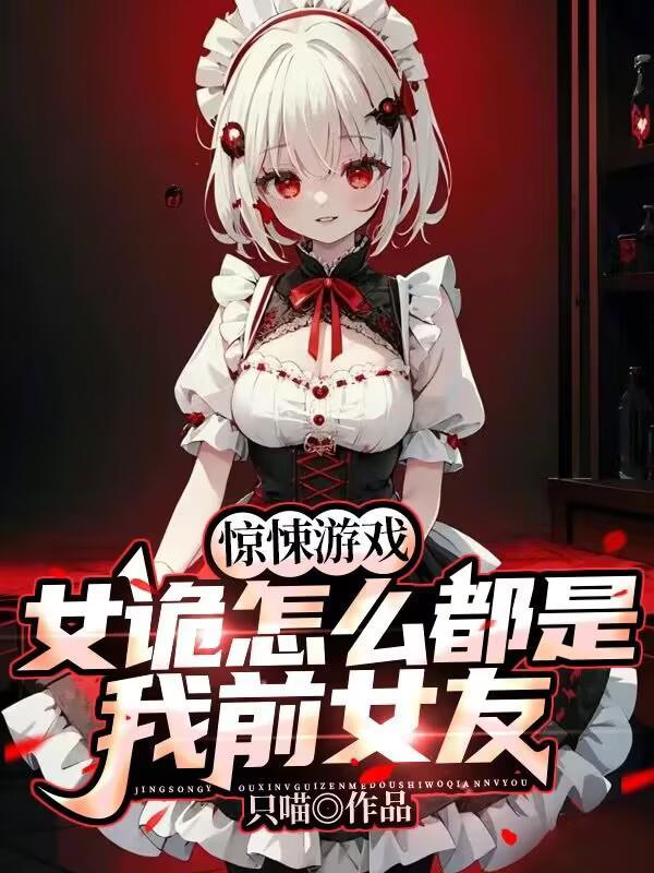 惊悚游戏女诡怎么都是我前女友全文阅读 惊悚游戏女诡怎么都是我前女友全文阅读