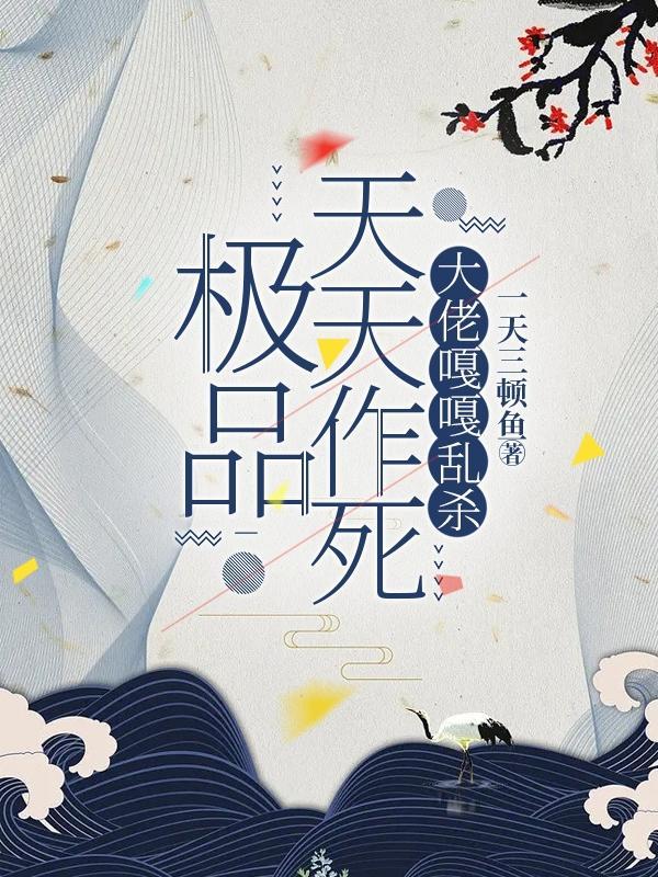 极品天天作死,大佬嘎嘎乱杀 极品天天作死,大佬嘎嘎乱杀