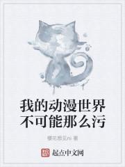 我的动漫世界不可能那么污 我的动漫世界不可能那么污