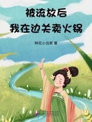 被流放后,我在边关卖火锅 被流放后,我在边关卖火锅