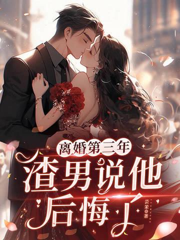 离婚第三年,渣男说他后悔了 离婚第三年,渣男说他后悔了