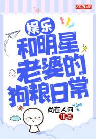 娱乐:和明星老婆的狗粮日常 娱乐:和明星老婆的狗粮日常